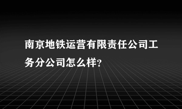 南京地铁运营有限责任公司工务分公司怎么样？