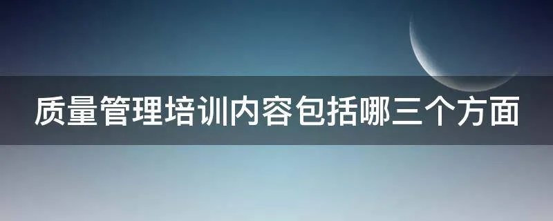 质量管理培训内容包括哪三个方面