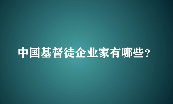 中国基督徒企业家有哪些？