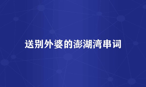 送别外婆的澎湖湾串词