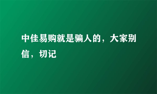 中佳易购就是骗人的，大家别信，切记