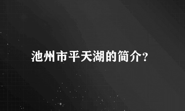 池州市平天湖的简介?