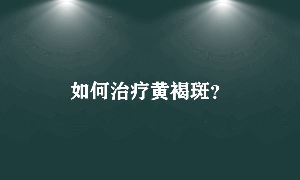 如何治疗黄褐斑？