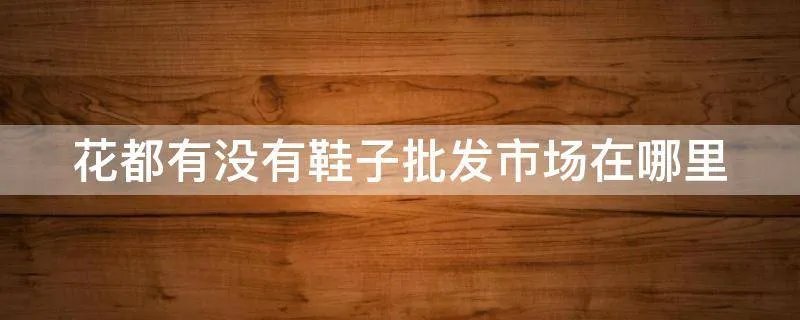 花都有没有鞋子批发市场在哪里