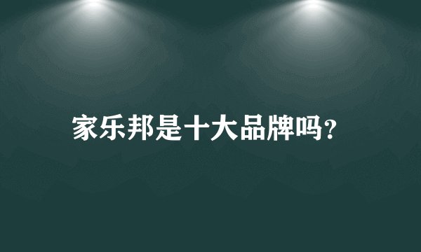 家乐邦是十大品牌吗？