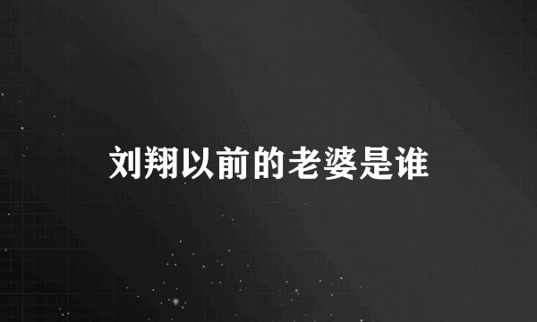 刘翔以前的老婆是谁