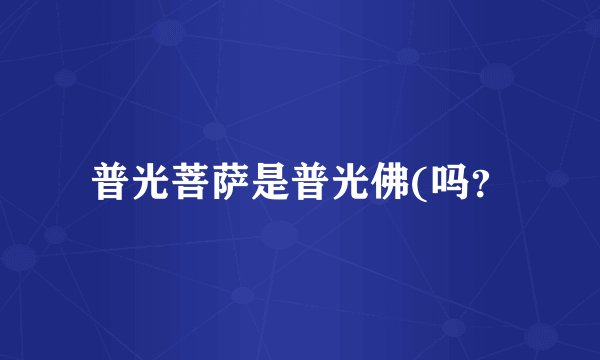 普光菩萨是普光佛(吗？