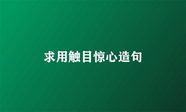 求用触目惊心造句