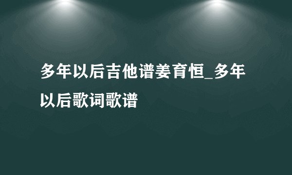 多年以后吉他谱姜育恒_多年以后歌词歌谱