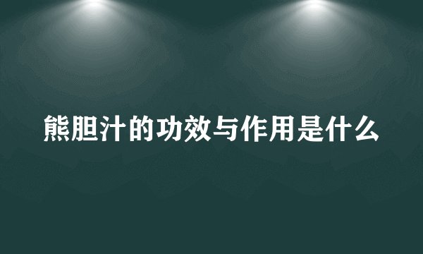 熊胆汁的功效与作用是什么