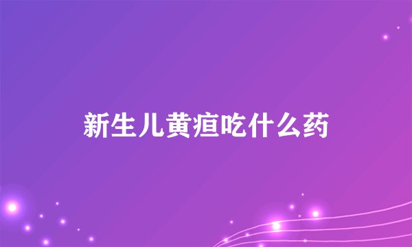 新生儿黄疸吃什么药