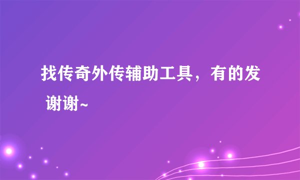 找传奇外传辅助工具，有的发 谢谢~
