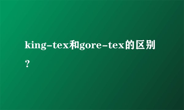 king-tex和gore-tex的区别？