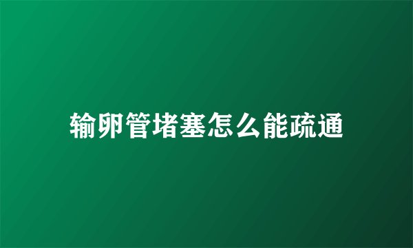 输卵管堵塞怎么能疏通