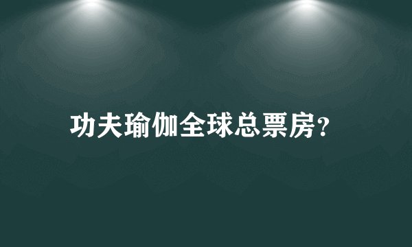 功夫瑜伽全球总票房？