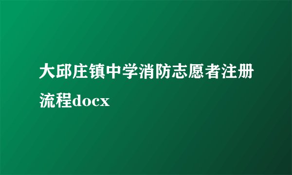 大邱庄镇中学消防志愿者注册流程docx