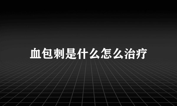 血包刺是什么怎么治疗