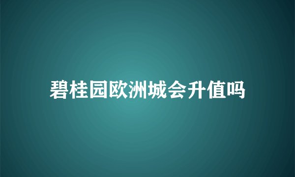 碧桂园欧洲城会升值吗