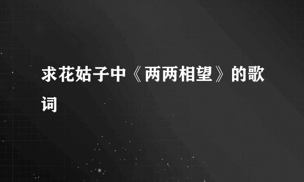 求花姑子中《两两相望》的歌词