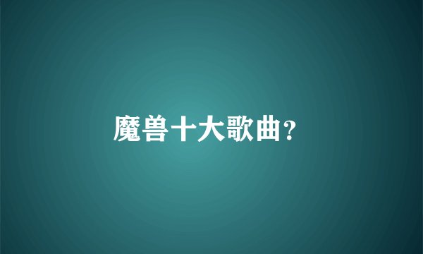 魔兽十大歌曲？
