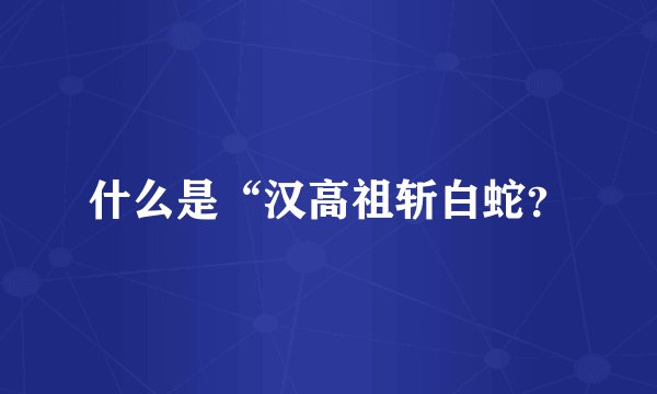 什么是“汉高祖斩白蛇？