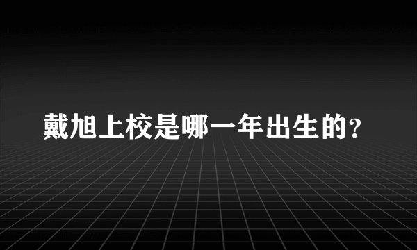 戴旭上校是哪一年出生的？