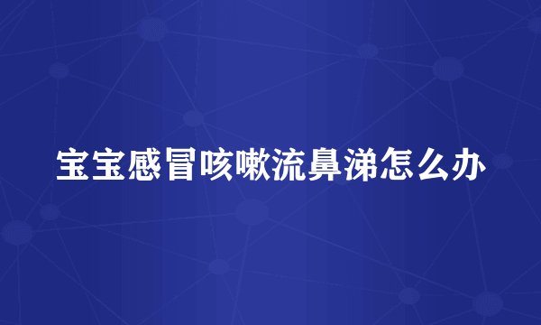 宝宝感冒咳嗽流鼻涕怎么办