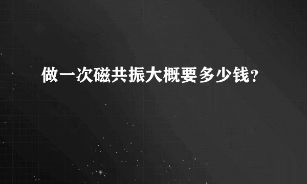 做一次磁共振大概要多少钱？