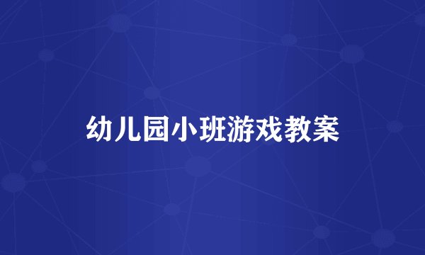 幼儿园小班游戏教案