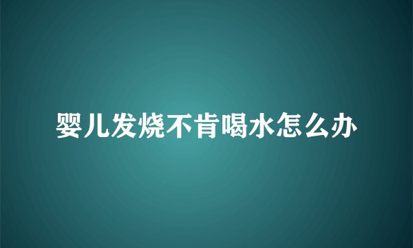 婴儿发烧不肯喝水怎么办