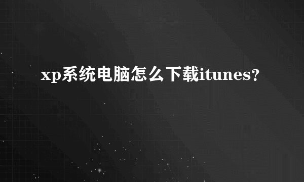 xp系统电脑怎么下载itunes？