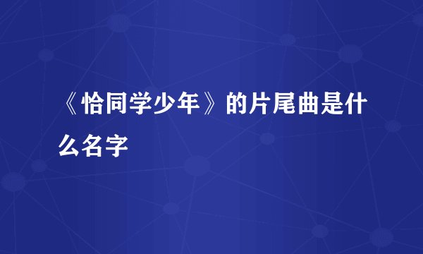 《恰同学少年》的片尾曲是什么名字