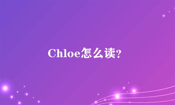 Chloe怎么读？