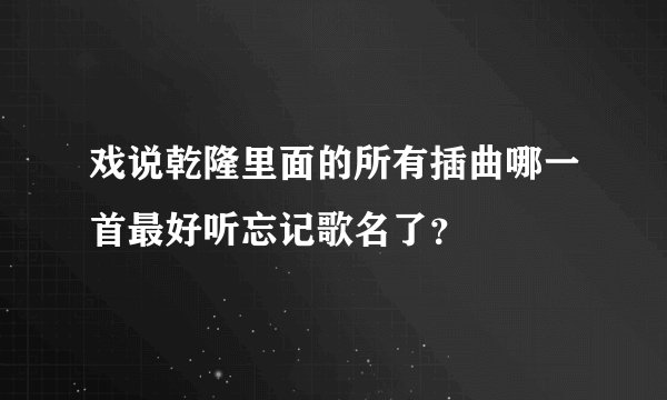 戏说乾隆里面的所有插曲哪一首最好听忘记歌名了?