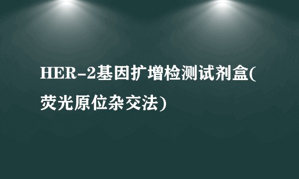 HER-2基因扩增检测试剂盒(荧光原位杂交法)