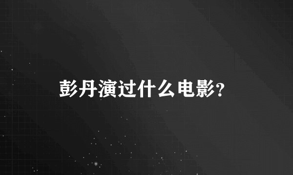 彭丹演过什么电影?