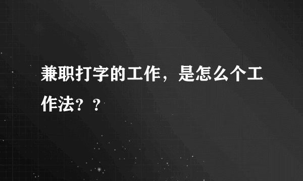 兼职打字的工作，是怎么个工作法？？