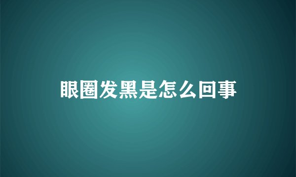 眼圈发黑是怎么回事