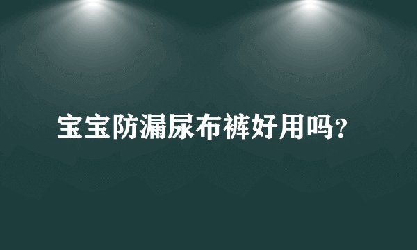 宝宝防漏尿布裤好用吗？