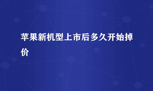 苹果新机型上市后多久开始掉价