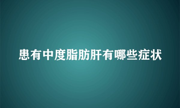 患有中度脂肪肝有哪些症状
