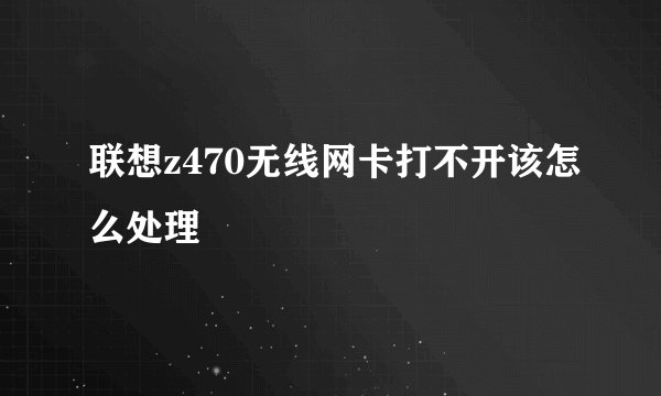 联想z470无线网卡打不开该怎么处理