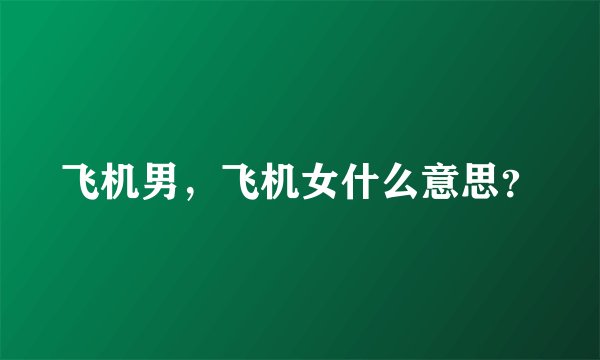 飞机男，飞机女什么意思？