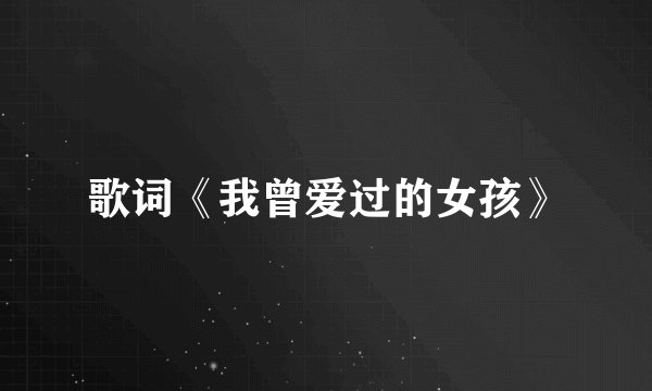 歌词《我曾爱过的女孩》