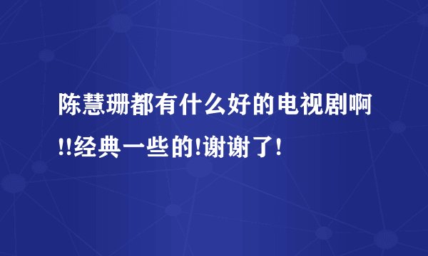 陈慧珊都有什么好的电视剧啊!!经典一些的!谢谢了!