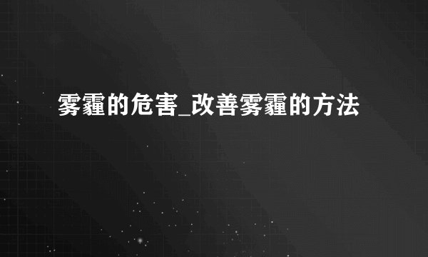 雾霾的危害_改善雾霾的方法