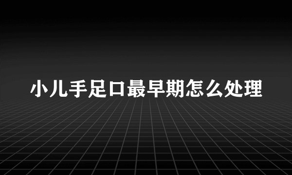 小儿手足口最早期怎么处理