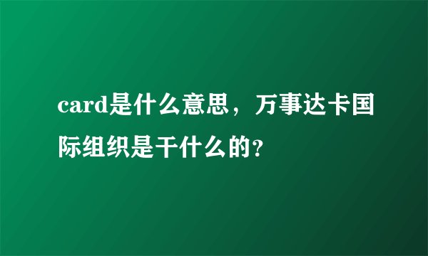card是什么意思，万事达卡国际组织是干什么的？