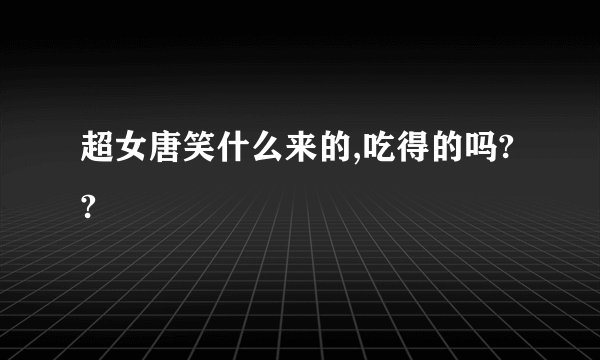 超女唐笑什么来的,吃得的吗??