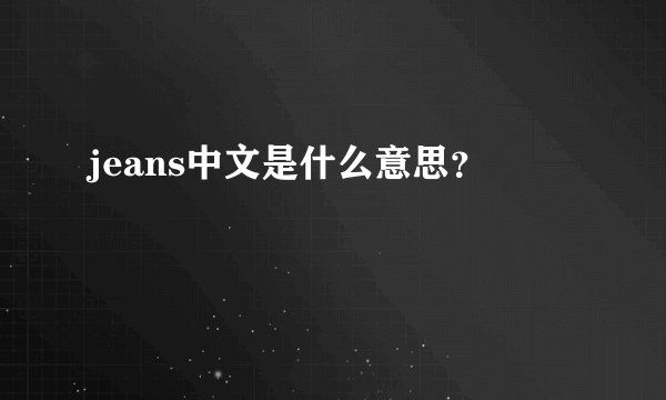 jeans中文是什么意思？